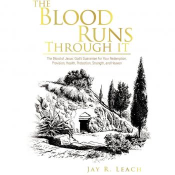 The Blood Runs Through It: The Blood of Jesus: God's Guarantee for Your Redemption, Provision, Health, Protection, Strength, and Heaven