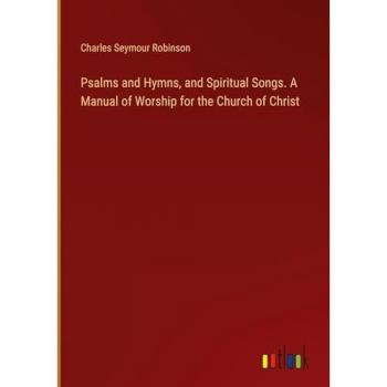 Robinson, Charles Seymour: Psalms and Hymns, and Spiritual Songs. A Manual of Worship for the Church of Christ