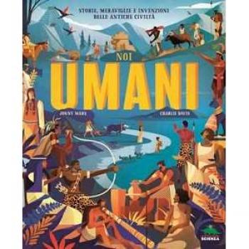 Noi umani. Storie, meraviglie e invenzioni delle antiche civiltà