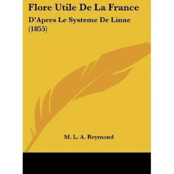 Flore Utile de La France: D'Apres Le Systeme de Linne (1855)