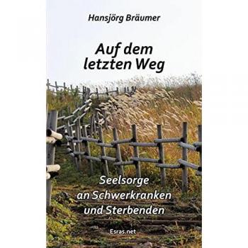 Auf dem letzten Weg: Seelsorge an Schwerkranken und Sterbenden (Wertvolles Leben: zu Themen aus den Bereichen der christlichen Lebensberatung und der Ethik)