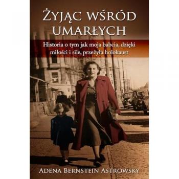 Żyjąc pośród umarłych or Żyjąc wśród umarłych: Historia o tym jak moja babcia, dzięki miłości i sile, przeżyła Holokaust: Historia o tym jak moja babcia, dzi¿ki mi¿o¿ci i sile, prze¿y¿a Holokaust