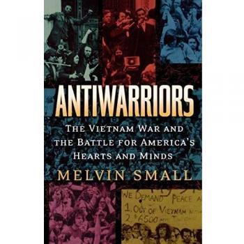 Antiwarriors: The Vietnam War and the Battle for America's Hearts and Minds