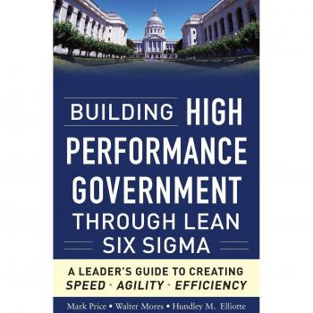 Building High Performance Government Through Lean Six Sigma: A Leader's Guide to Creating Speed, Agility, and Efficiency