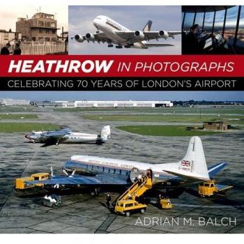 Heathrow in Photographs: Celebrating 70 Years of Londons Airport, Balch, Adrian 