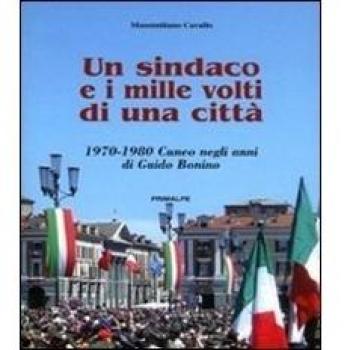 Un sindaco e i mille volti di una città. 1970-1980 Cuneo negli anni di Guido Bonino