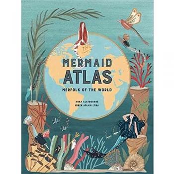 Anna Claybourne The Mermaid Atlas: Merfolk Of The World