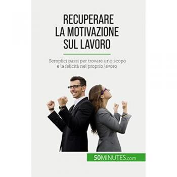 Recuperare la motivazione sul lavoro: Semplici passi per trovare uno scopo e la felicità nel proprio lavoro