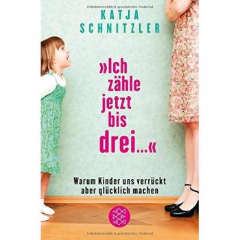 »Ich zähle jetzt bis drei ...«: Warum Kinder uns verrückt aber glücklich machen
