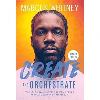 Create and Orchestrate: The Path to Claiming Your Creative Power from an Unlikely Entrepreneur