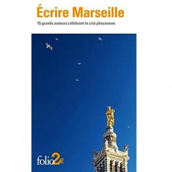 Ecrire Marseille: 15 grands auteurs célèbrent la cité phocéenne