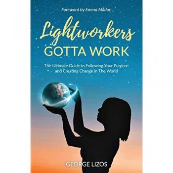 George Lizos Lightworkers Gotta Work: The Ultimate Guide To Following Your Purpose And Creating Change In The World