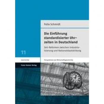 Die Einführung standardisierter Uhrzeiten in Deutschland: Zeit-Reformen zwischen Industrialisierung und Nationalstaatsbildung (Perspektiven der Wirtschaftsgeschichte)