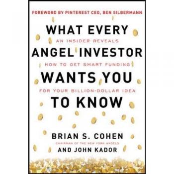 What Every Angel Investor Wants You to Know: An Insider Reveals How to Get Smart Funding for Your Billion Dollar Idea