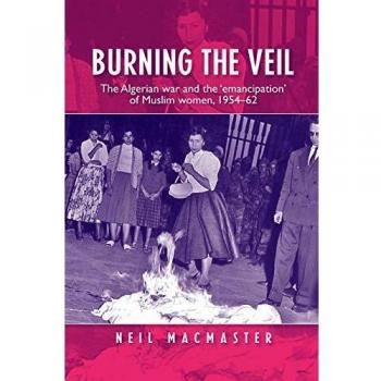 Burning the Veil: The Algerian War and the 'Emancipation' of Muslim Women, 1954-62
