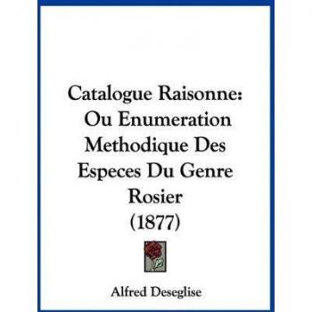 Catalogue Raisonne: Ou Enumeration Methodique Des Especes Du Genre Rosier (1877)