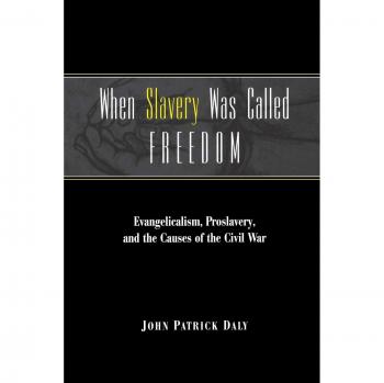Daly, J: When Slavery Was Called Freedom: Evangelicalism, Proslavery, and the Causes of the Civil War