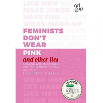 Feminists Don't Wear Pink (and other lies): Amazing women on what the F-word means to them