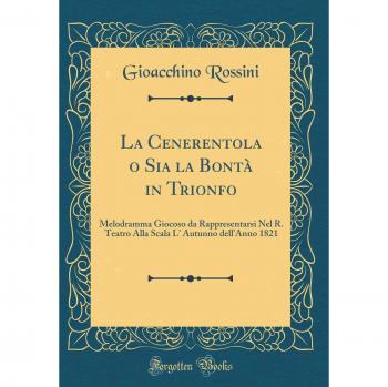La Cenerentola o Sia la Bontà in Trionfo: Melodramma Giocoso da Rappresentarsi Nel R. Teatro Alla Scala L' Autunno dell'Anno 1821