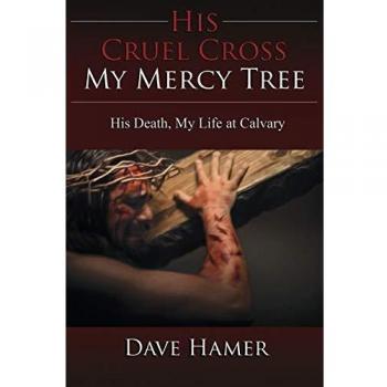 His Cruel Cross, My Mercy Tree: His Death, My Life at Calvary