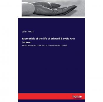Memorials of the life of Edward & Lydia Ann Jackson: With discourses preached in the Centenary Church