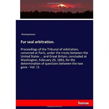 Fur seal arbitration.: Proceedings of the Tribunal of arbitration, convened at Paris, under the treaty between the United States ... and Great ... of questions between the two gove