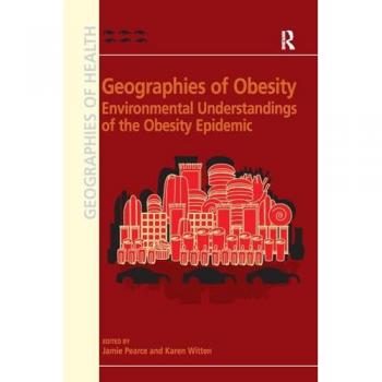 Geographies of Obesity: Environmental Understandings of the Obesity Epidemic (Geographies of Health)