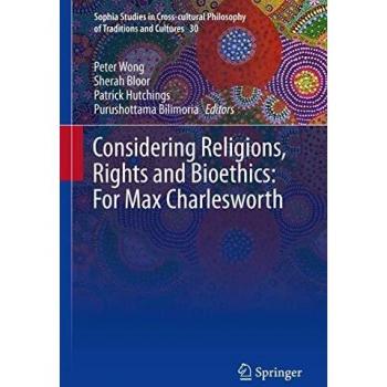 Considering Religions, Rights and Bioethics: For Max Charlesworth (Sophia Studies in Cross-cultural Philosophy of Traditions and Cultures (30), Band 30)