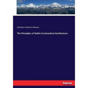The Principles of Gothic Ecclesiastical Architecture