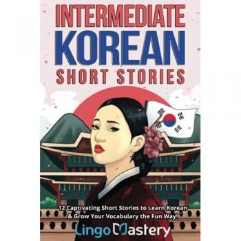 Lingo Mastery Intermediate Korean Short Stories: 12 Captivating Short Stories To Learn Korean & Grow Your Vocabulary The Fun Way! (Intermediate Korean Stories)