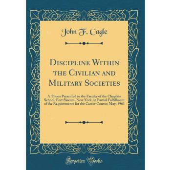Discipline Within the Civilian and Military Societies: A Thesis Presented to the Faculty of the Chaplain School, Fort Slocum, New York, in Partial ... Career Course; May, 1961
