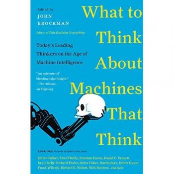 What to Think About Machines That Think: Today's Leading Thinkers on the Age of Machine Intelligence