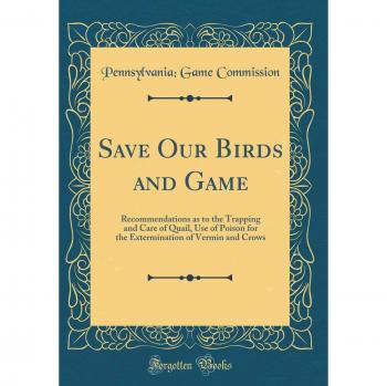 Save Our Birds and Game: Recommendations as to the Trapping and Care of Quail, Use of Poison for the Extermination of Vermin and Crows