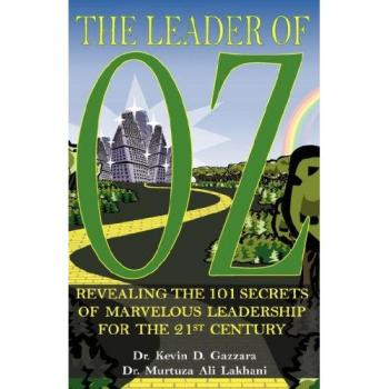 The Leader of Oz: Revealing the 101 Secrets of Marvelous Leadership for the 21st Century
