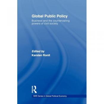 Global Public Policy: Business and the Countervailing Powers of Civil Society (Ripe Series in Global Political Economy, 22, Band 22)