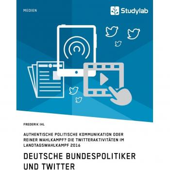 Deutsche Bundespolitiker und Twitter. Authentische politische Kommunikation oder reiner Wahlkampf?: Die Twitteraktivitäten im Landtagswahlkampf 2016