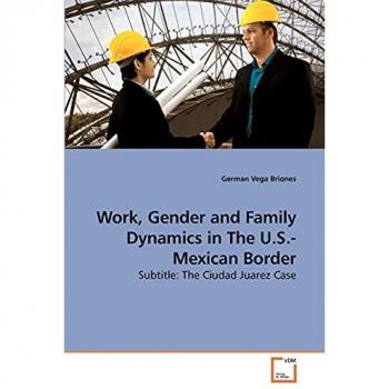 Work Gender and Family Dynamics in The U.S.-Mexican Border