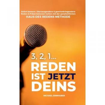 3, 2, 1... Reden ist jetzt Deins!: Sofort bessere, überzeugendere & gewinnbringendere Reden & Präsentationen halten mit der ganzheitlichen HAUS DES REDENS METHODE