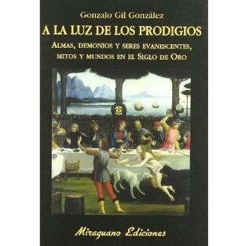 A LA LUZ DE LOS PRODIGIOS

ALMAS, DEMONIOS Y SERES EVANESCENTES, MITOS Y MUNDOS EN EL SIGLO DE ORO