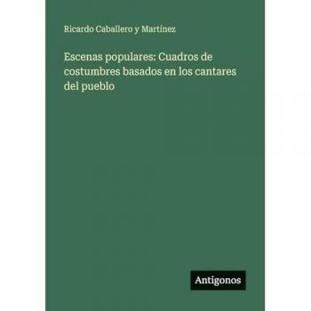 Escenas populares: Cuadros de costumbres basados en los cantares del pueblo