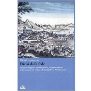 Divisi dalla fede. Frontiere religiose, modelli politici, identità storiche nelle relazioni tra Torino e Ginevra (XVII-XVIII secolo)