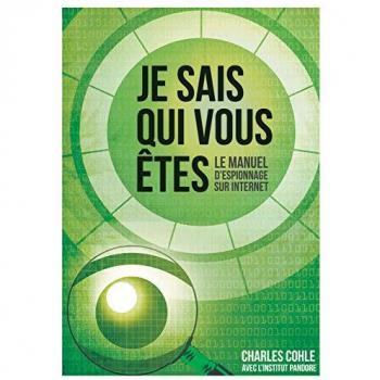 Charles Cohle Je Sais Qui Vous Etes: Le Manuel D'Espionnage Sur Internet