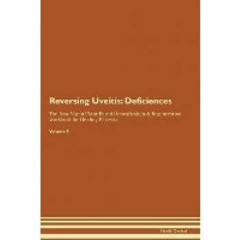 Reversing Uveitis: Deficiencies The Raw Vegan Plant-Based Detoxification & Regeneration Workbook for Healing Patients. Volume 4