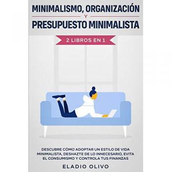 Minimalismo, organización y presupuesto minimalista 2 libros en 1: Descubre cómo adoptar un estilo de vida minimalista, deshazte de lo innecesario, evita el consumismo y controla tus finanzas
