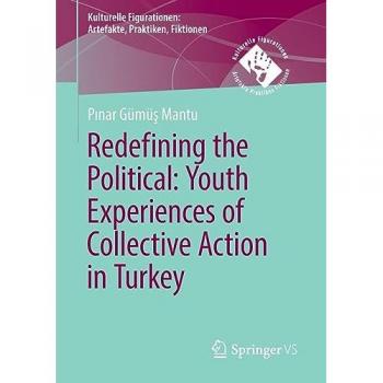 Redefining the Political. Youth Experiences of Collective Action in Turkey: Youth in Turkey's Gezi Protests (Kulturelle Figurationen: Artefakte, Praktiken, Fiktionen)