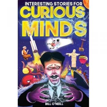 Interesting Stories for Curious Minds: A Collection of Mind-Boggling True Stories About History, Science, Pop Culture and Just About Everything In Between