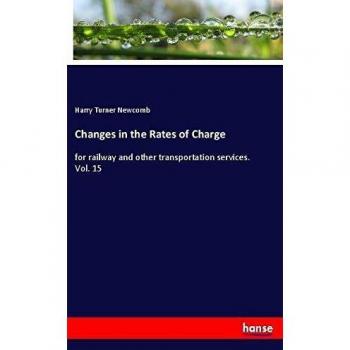 Changes in the Rates of Charge: for railway and other transportation services. Vol. 15