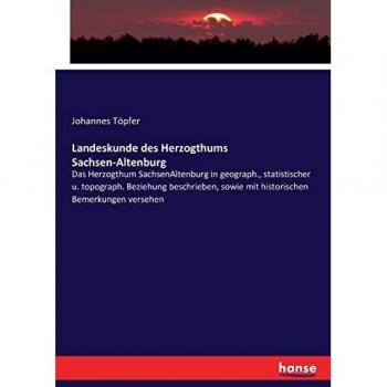 Landeskunde des Herzogthums Sachsen-Altenburg: Das Herzogthum SachsenAltenburg in geograph., statistischer u. topograph. Beziehung beschrieben, sowie mit historischen Bemerkungen versehen