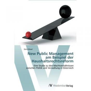New Public Management am Beispiel der Haushaltsrechtsreform: Eine Studie zu den Machtverhältnissen zwischen Politik und Verwaltung in Österreich