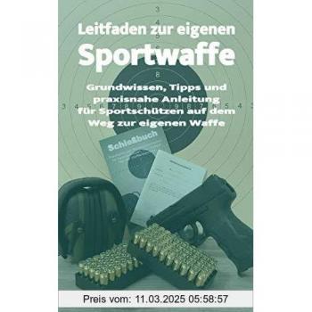 Leitfaden zur eigenen Sportwaffe: Grundwissen, Tipps und praxisnahe Anleitung für Sportschützen auf dem Weg zur eigenen Waffe